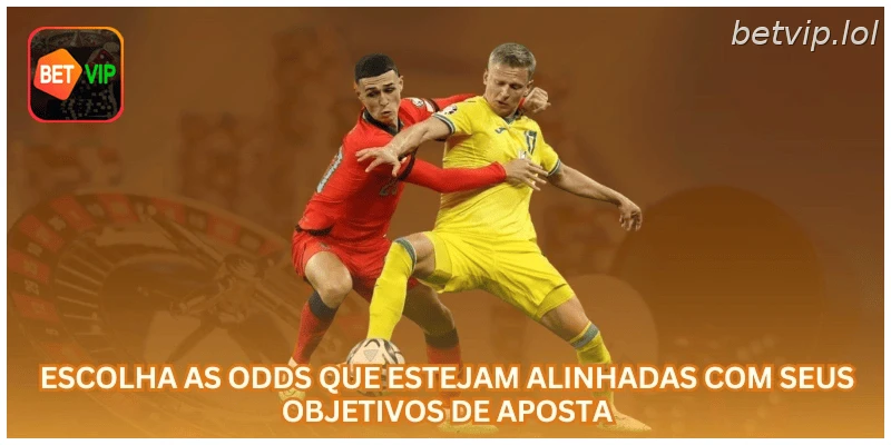 Escolha as odds que estejam alinhadas com seus objetivos de aposta