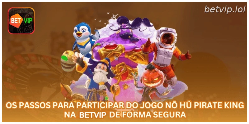 Os passos para participar do jogo Nô Hũ Pirate King na BETVIP de forma segura