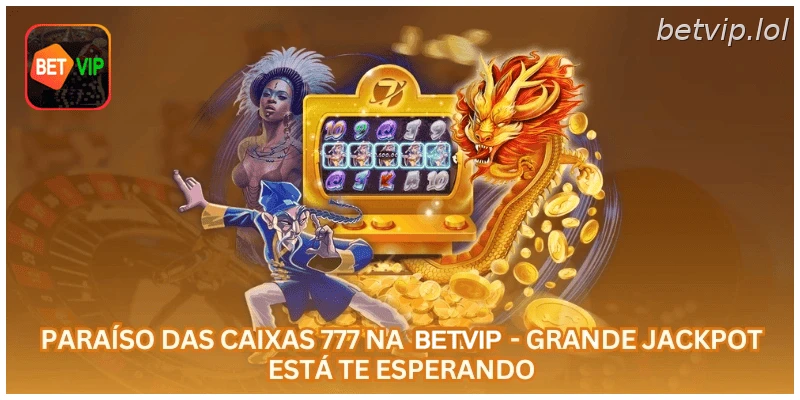 Paraíso das Caixas 777 na BETVIP - Grande Jackpot Está Te Esperando.